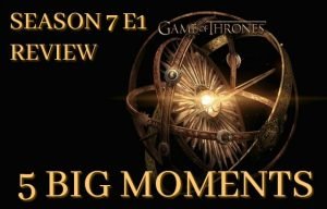 Game of Thrones Season 7 Episode 1 Review – 5 Biggest Moments